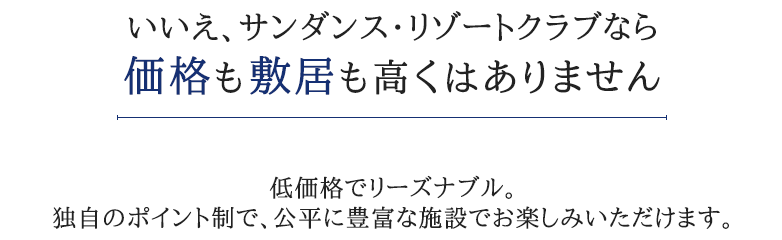 いいえ、サンダンスリゾートクラブなら価格も敷居も高くはありません